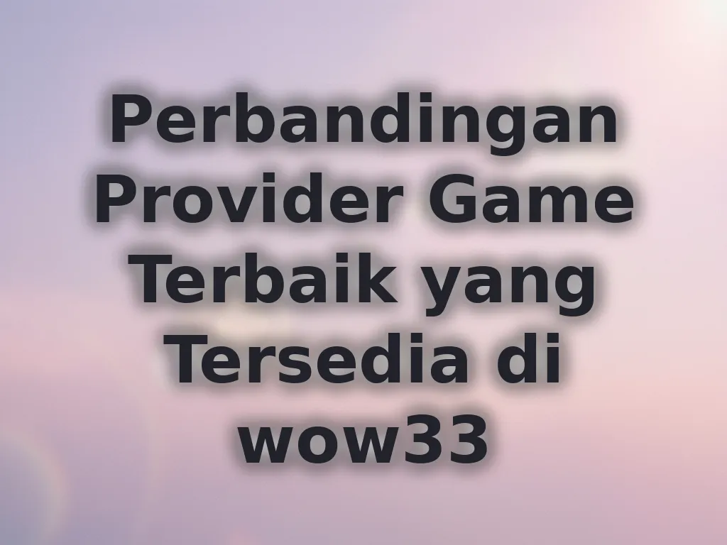 Perbandingan Provider Game Terbaik yang Tersedia di wow33