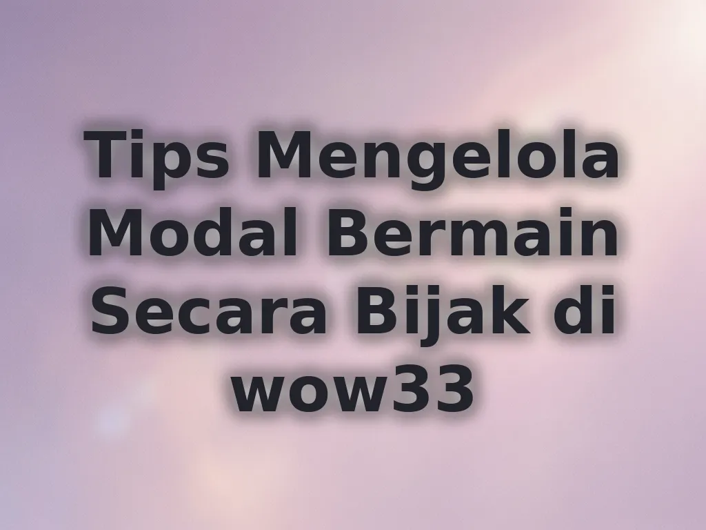 Tips Mengelola Modal Bermain Secara Bijak di wow33