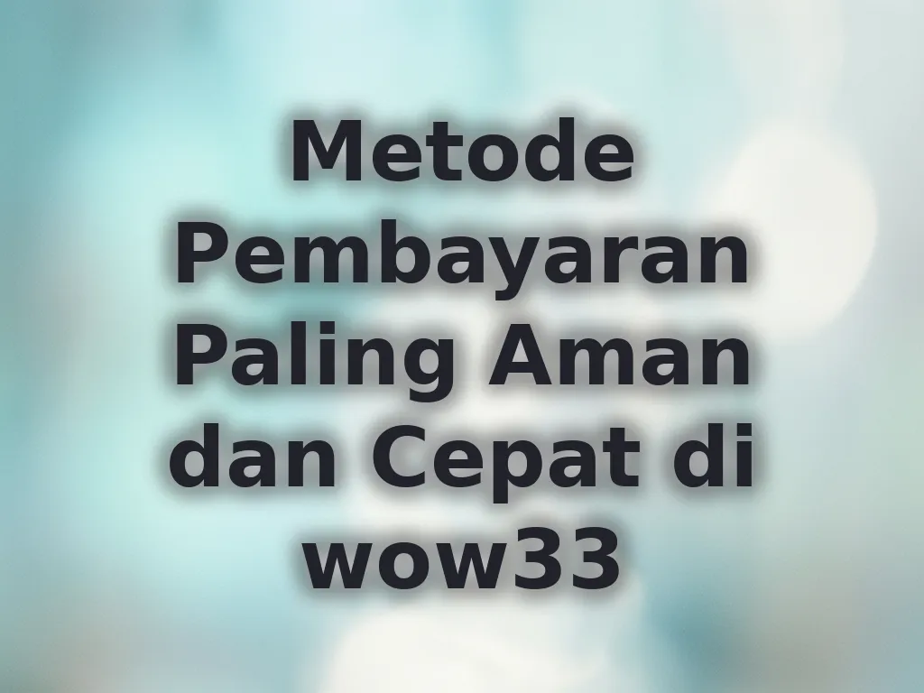 Metode Pembayaran Paling Aman dan Cepat di wow33